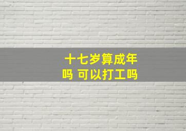 十七岁算成年吗 可以打工吗